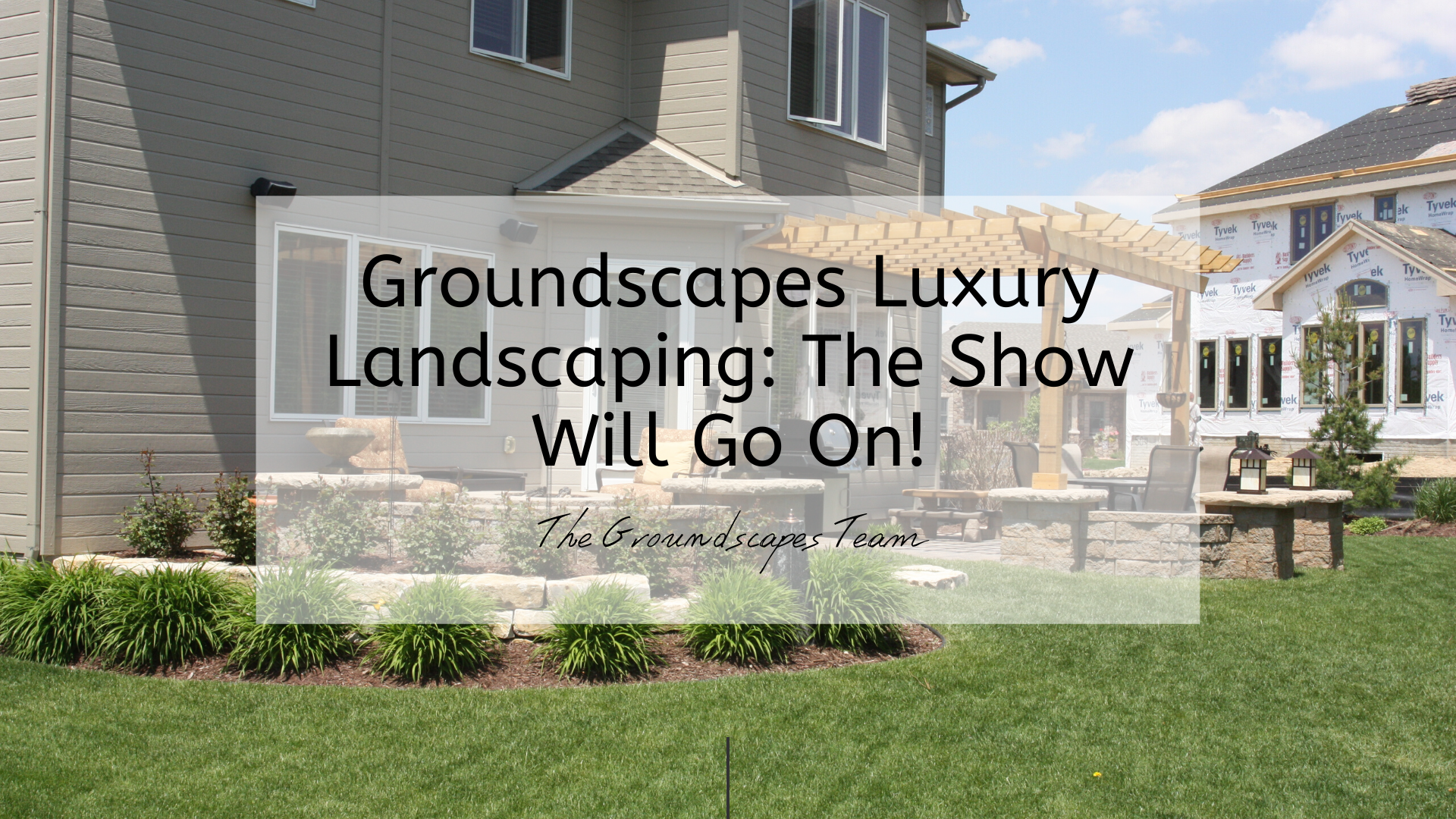 Groundscapes Luxury Landscaping: The Show Will Go On!